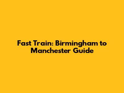 Fast Train: Birmingham to Manchester Guide