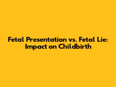 Fetal Presentation vs. Fetal Lie: Impact on Childbirth