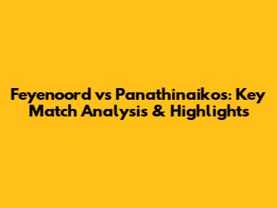 Feyenoord vs Panathinaikos: Key Match Analysis & Highlights