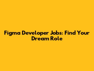 Figma Developer Jobs: Find Your Dream Role