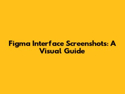Figma Interface Screenshots: A Visual Guide