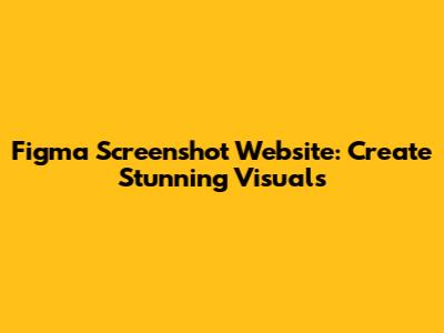 Figma Screenshot Website: Create Stunning Visuals