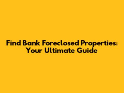 Find Bank Foreclosed Properties: Your Ultimate Guide