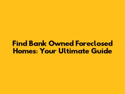 Find Bank Owned Foreclosed Homes: Your Ultimate Guide