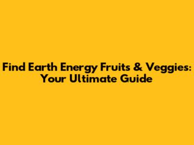 Find Earth Energy Fruits & Veggies: Your Ultimate Guide