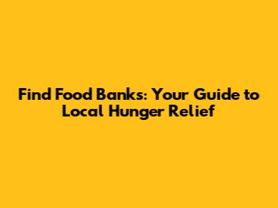 Find Food Banks: Your Guide to Local Hunger Relief