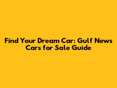 Find Your Dream Car: Gulf News Cars for Sale Guide