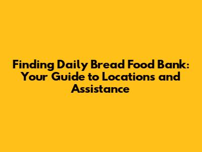 Finding Daily Bread Food Bank: Your Guide to Locations and Assistance