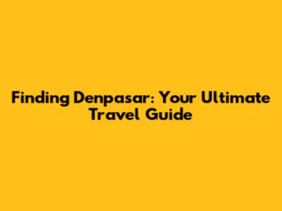 Finding Denpasar: Your Ultimate Travel Guide