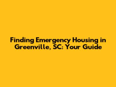 Finding Emergency Housing in Greenville, SC: Your Guide