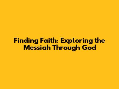 Finding Faith: Exploring the Messiah Through God