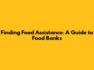 Finding Food Assistance: A Guide to Food Banks