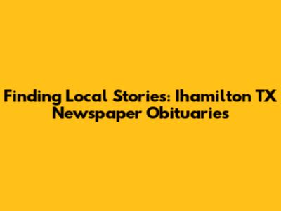 Finding Local Stories: Ihamilton TX Newspaper Obituaries