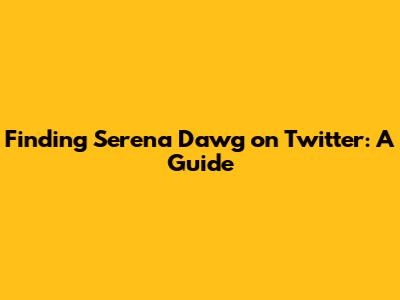 Finding Serena Dawg on Twitter: A Guide