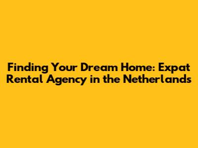 Finding Your Dream Home: Expat Rental Agency in the Netherlands