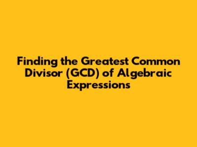 Finding the Greatest Common Divisor (GCD) of Algebraic Expressions