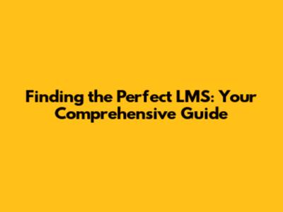 Finding the Perfect LMS: Your Comprehensive Guide