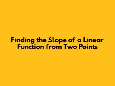Finding the Slope of a Linear Function from Two Points