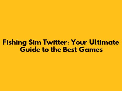 Fishing Sim Twitter: Your Ultimate Guide to the Best Games
