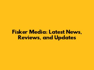 Fisker Media: Latest News, Reviews, and Updates