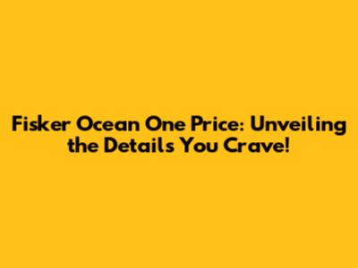 Fisker Ocean One Price: Unveiling the Details You Crave!