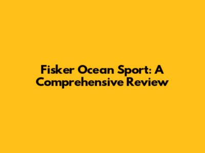 Fisker Ocean Sport: A Comprehensive Review