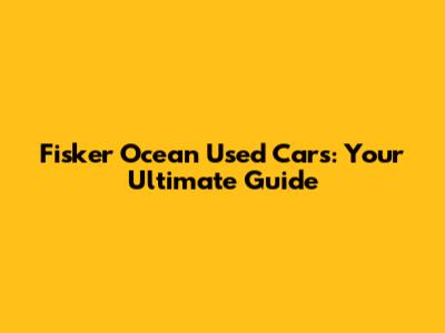 Fisker Ocean Used Cars: Your Ultimate Guide