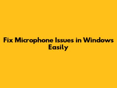 Fix Microphone Issues in Windows Easily