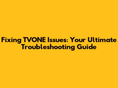 Fixing TVONE Issues: Your Ultimate Troubleshooting Guide