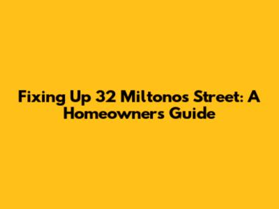 Fixing Up 32 Miltonos Street: A Homeowner's Guide