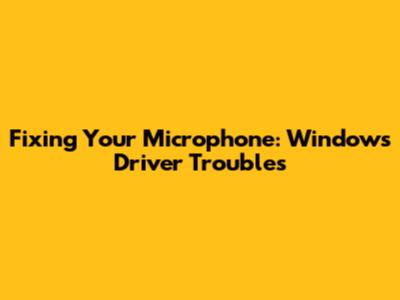 Fixing Your Microphone: Windows Driver Troubles