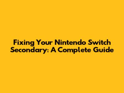 Fixing Your Nintendo Switch Secondary: A Complete Guide