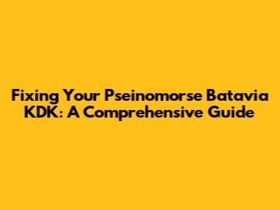 Fixing Your Pseinomorse Batavia KDK: A Comprehensive Guide