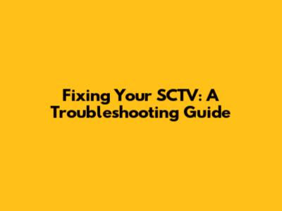 Fixing Your SCTV: A Troubleshooting Guide