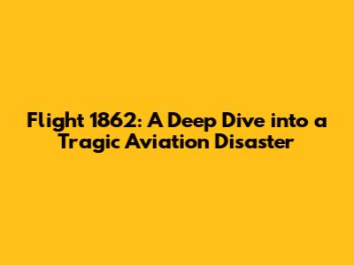 Flight 1862: A Deep Dive into a Tragic Aviation Disaster