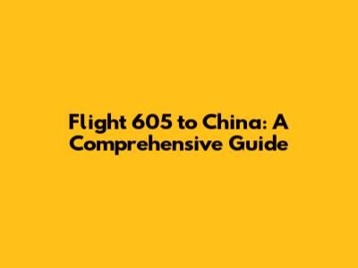 Flight 605 to China: A Comprehensive Guide