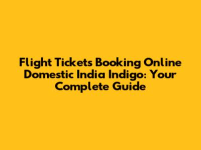 Flight Tickets Booking Online Domestic India Indigo: Your Complete Guide