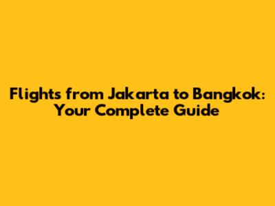 Flights from Jakarta to Bangkok: Your Complete Guide
