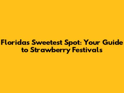 Florida's Sweetest Spot: Your Guide to Strawberry Festivals