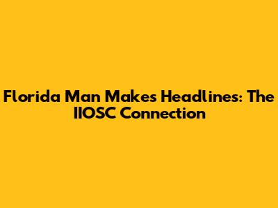 Florida Man Makes Headlines: The IIOSC Connection