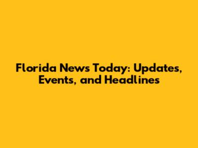 Florida News Today: Updates, Events, and Headlines