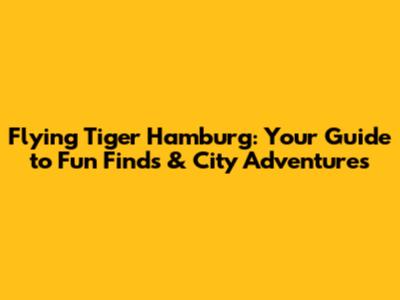 Flying Tiger Hamburg: Your Guide to Fun Finds & City Adventures