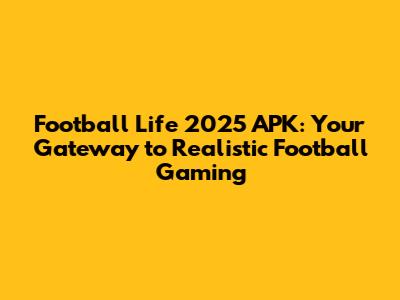 Football Life 2025 APK: Your Gateway to Realistic Football Gaming