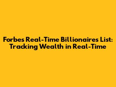Forbes Real-Time Billionaires List: Tracking Wealth in Real-Time