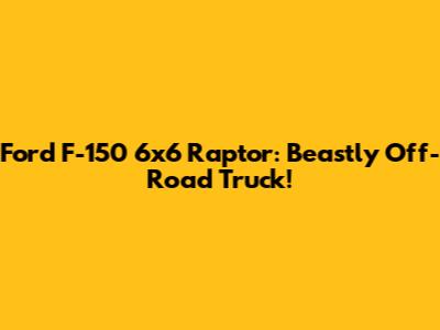 Ford F-150 6x6 Raptor: Beastly Off-Road Truck!