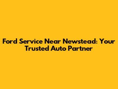 Ford Service Near Newstead: Your Trusted Auto Partner