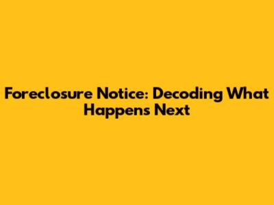 Foreclosure Notice: Decoding What Happens Next