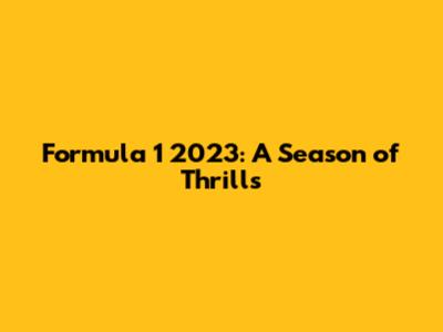 Formula 1 2023: A Season of Thrills