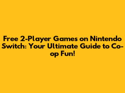 Free 2-Player Games on Nintendo Switch: Your Ultimate Guide to Co-op Fun!