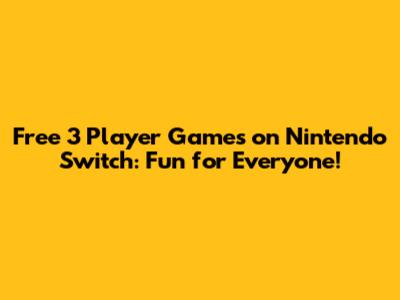 Free 3 Player Games on Nintendo Switch: Fun for Everyone!